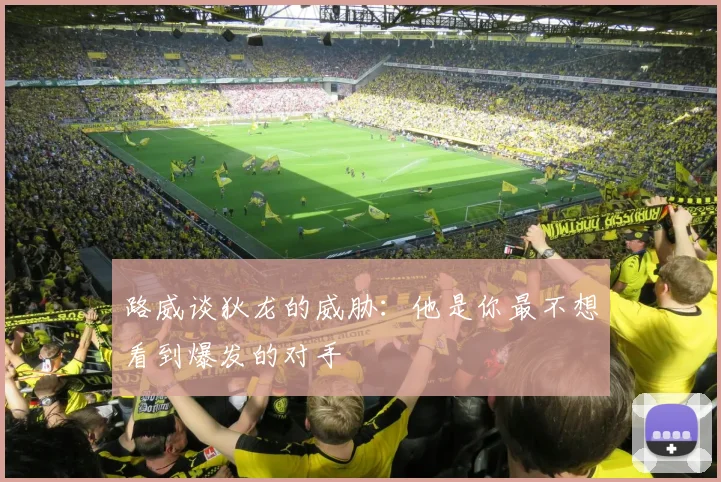路威谈狄龙的威胁：他是你最不想看到爆发的对手