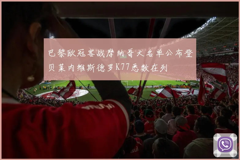 巴黎欧冠客战摩纳哥大名单公布登贝莱内维斯德罗K77悉数在列
