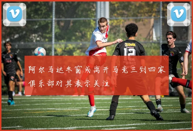 阿尔马达冬窗或离开马竞三到四家俱乐部对其表示关注