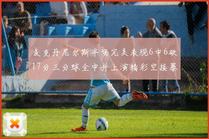 麦克丹尼尔斯半场完美表现6中6砍17分三分球全中并上演精彩空接暴扣