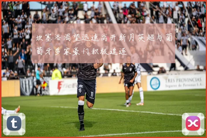 坎塞洛渴望迅速离开新月英超与葡萄牙多家豪门积极追逐