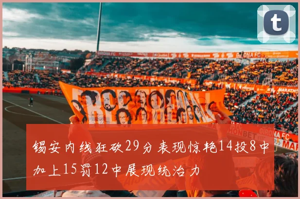 锡安内线狂砍29分表现惊艳14投8中加上15罚12中展现统治力