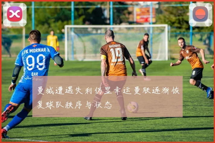 曼城遭遇失利仍显幸运曼联逐渐恢复球队秩序与状态