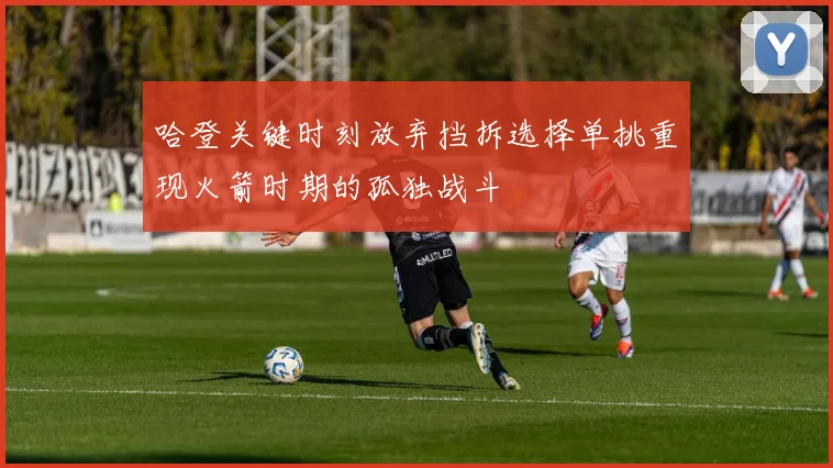 哈登关键时刻放弃挡拆选择单挑重现火箭时期的孤独战斗