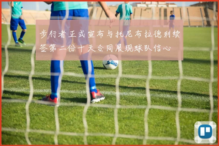 步行者正式宣布与托尼布拉德利续签第二份十天合同展现球队信心