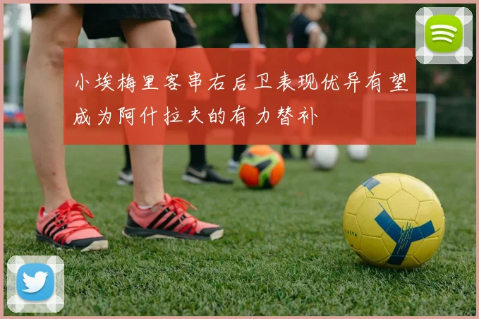 小埃梅里客串右后卫表现优异有望成为阿什拉夫的有力替补