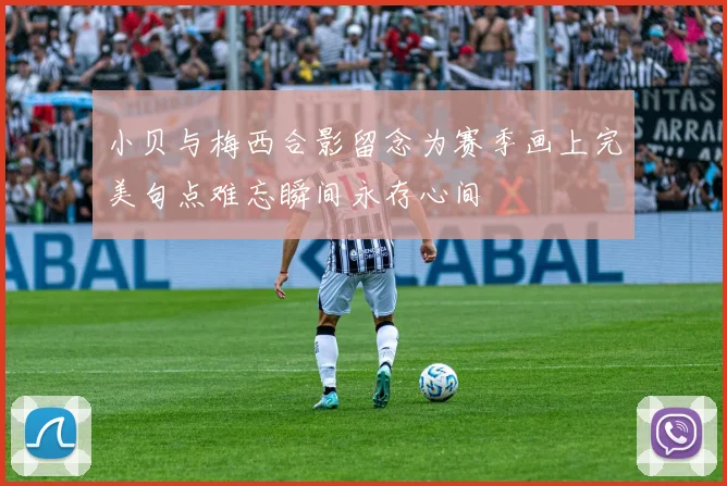 小贝与梅西合影留念为赛季画上完美句点难忘瞬间永存心间