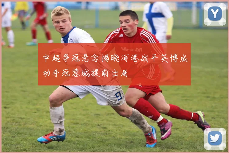 中超争冠悬念揭晓海港战平英博成功夺冠蓉城提前出局