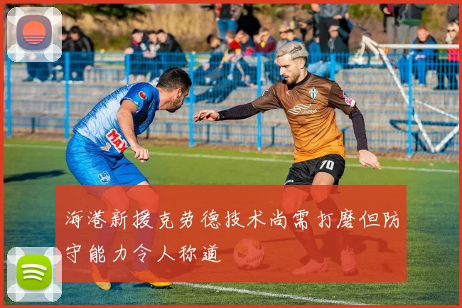 海港新援克劳德技术尚需打磨但防守能力令人称道