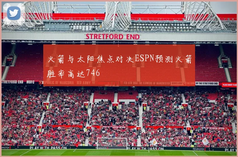 火箭与太阳焦点对决ESPN预测火箭胜率高达746
