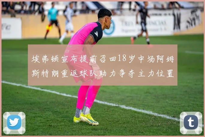 埃弗顿宣布提前召回18岁中场阿姆斯特朗重返球队助力争夺主力位置